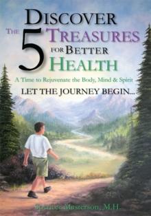 Discover the 5 Treasures for Better Health : A Tme to Rejuvenate the Body, Mind & Spirit Let the Journey Begin...