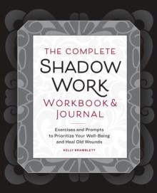 The Complete Shadow Work Workbook & Journal : Exercises and Prompts to Prioritize Your Well-Being and Heal Old Wounds