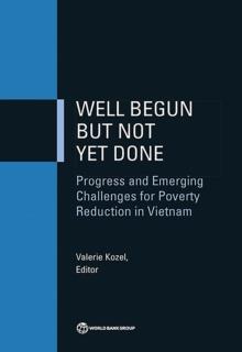 Well Begun but Not Yet Done : Progress and Emerging Challenges for Poverty Reduction in Vietnam