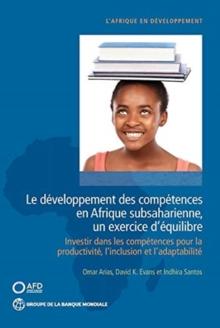 Le developpement des competences en Afrique subsaharienne, un exercice dequilibre : Investir dans les competences pour la productivite, linclusion et ladaptabilite