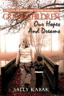 Grandchildren, Our Hopes and Dreams : A Practical and Modern Guide to Raising Grandchildren