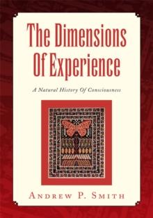 The Dimensions of Experience : A Natural History of Consciousness