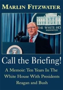 Call the Briefing : A Memoir: Ten Years in the White House with Presidents Reagan and Bush