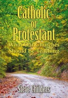 Catholic or Protestant : What Our Churches Should Be Teaching