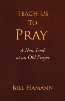 Teach Us to Pray : A New Look at an Old Prayer