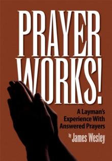 Prayer Works! : A Layman's Experience with Answered Prayers