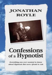 Confessions of a Hypnotist: Everything You Ever Wanted to Know About Hypnosis but Were Afraid to Ask : Everything You Ever Wanted to Know About Hypnosis but Were Afraid to Ask