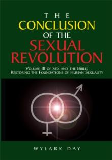 The Conclusion of the Sexual Revolution : Volume Iii of Sex and the Bible: Restoring the Foundations of Human Sexuality