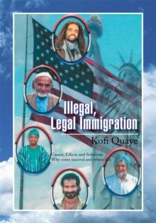 Illegal, Legal Immigration : Causes, Effects and Solutions. Why Some Succeed and Others Fail