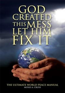 God Created This Mess Let Him Fix It : The Ultimate World Peace Manual