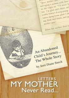 Letters My Mother Never Read... : An Abandoned Child's Journey...The Whole Story