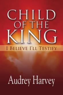 Child of the King : I Believe I'll Testify