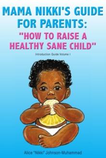 Mama Nikki's Guide for Parents: ''How to Raise a Healthy Sane Child'' : Introduction Guide Volume I