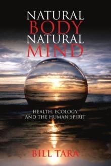 Natural Body Natural Mind : Health, Ecology and the Human Spirit