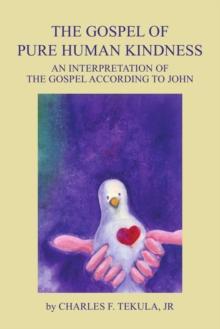 The Gospel of Pure Human Kindness : An Interpretation of the Gospel According to John