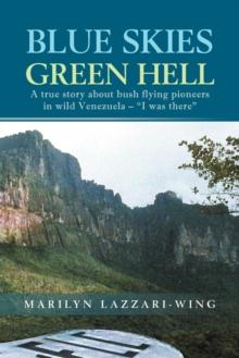 Blue Skies, Green Hell : A True Story about Bush Flying Pioneers in Wild Venezuela - "I Was There"