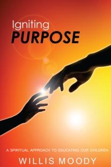 Igniting Purpose : A Spiritual Approach to Educating Our Children