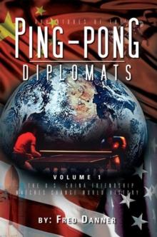 Adventures of the Ping-Pong Diplomats : Volume 1: the U.S.-China Friendship Matches Change World History