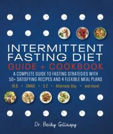 Intermittent Fasting Diet Guide and Cookbook : A Complete Guide to Fasting Strategies with 50+ Satisfying Recipes and 4 Flexible Meal Plans: 16:8, OMAD, 5:2, Alternate-day, and More