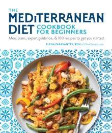 The Mediterranean Diet Cookbook for Beginners : Meal Plans, Expert Guidance, and 100 Recipes to Get You Started