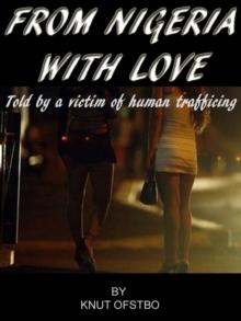 From Nigeria With Love - The True Story Told By A Victim Of Human Trafficing