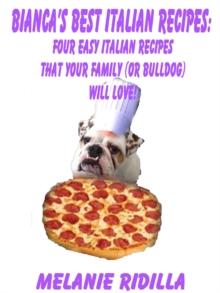 Bianca's Best Italian Recipes: Four Easy Italian Recipes that Your Family (or Bulldog) Will Love!