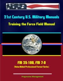 21st Century U.S. Military Manuals: Training the Force Field Manual - FM 25-100, FM 7-0