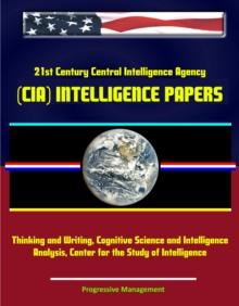 21st Century Central Intelligence Agency (CIA) Intelligence Papers: Thinking and Writing, Cognitive Science and Intelligence Analysis, Center for the Study of Intelligence