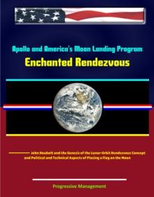 Apollo and America's Moon Landing Program: Enchanted Rendezvous, John Houbolt and the Genesis of the Lunar-Orbit Rendezvous Concept and Political and Technical Aspects of Placing a Flag on the Moon