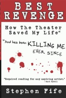 Best Revenge: How the Theater Saved My Life and Has Been Killing Me Ever Since