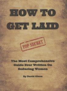 How To Get Laid: The Most Comprehensive Guide Ever Written On Seducing Women