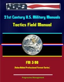 21st Century U.S. Military Manuals: Tactics Field Manual - FM 3-90 (Value-Added Professional Format Series)