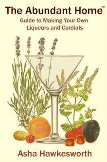 Abundant Home Guide to Making Your Own Liqueurs and Cordials