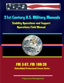 21st Century U.S. Military Manuals: Stability Operations and Support Operations Field Manual FM 3-07, FM 100-20 (Value-Added Professional Format Series)