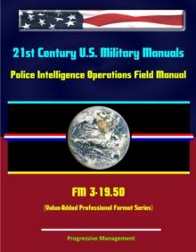 21st Century U.S. Military Manuals: Police Intelligence Operations Field Manual - FM 3-19.50 (Value-Added Professional Format Series)