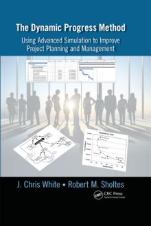 The Dynamic Progress Method : Using Advanced Simulation to Improve Project Planning and Management