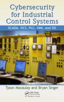 Cybersecurity for Industrial Control Systems : SCADA, DCS, PLC, HMI, and SIS