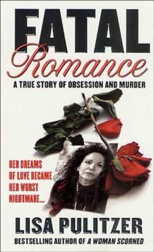 Fatal Romance : A True Story of Obsession and Murder