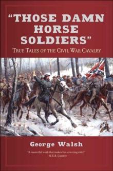 "Those Damn Horse Soldiers" : True Tales of the Civil War Cavalry