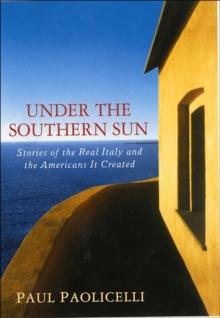 Under the Southern Sun : Stories of the Real Italy and the Americans It Created