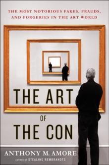 The Art of the Con : The Most Notorious Fakes, Frauds, and Forgeries in the Art World