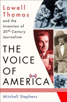 The Voice of America : Lowell Thomas and the Invention of 20th Century Journalism