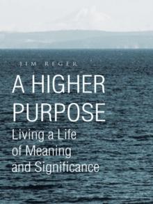 A Higher Purpose : Living a Life of Meaning and Significance