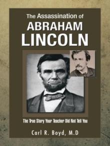 The Assassination of Abraham Lincoln : The True Story Your Teacher  Did Not Tell You