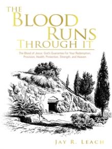 The Blood Runs Through It : The Blood of Jesus: God's Guarantee for Your Redemption, Provision, Health, Protection, Strength,  and Heaven