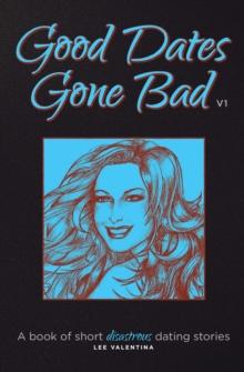 Good Dates Gone Bad Volume 1 : A Book of Short Disastrous Dating Stories