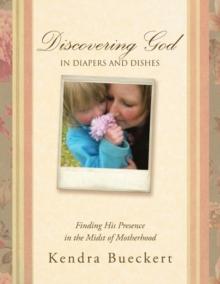 Discovering God in Diapers and Dishes : Finding His Presence in the Midst of Motherhood