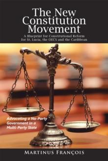 The New Constitution Movement : A Blueprint for Constitutional Reform for St. Lucia, the Oecs and the Caribbean