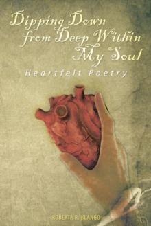 Dipping Down from Deep Within My Soul : Heartfelt Poetry