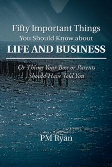 Fifty Important Things You Should Know About Life and Business : Or Things Your Boss or Parents Should Have Told You